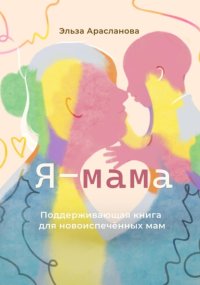 Я – мама. Поддерживающая книга для новоиспечённых мам