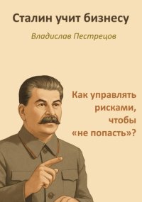 Сталин учит бизнесу. Как управлять рисками, чтобы «не попасть»?