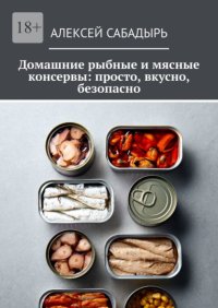 Домашние рыбные и мясные консервы: просто, вкусно, безопасно