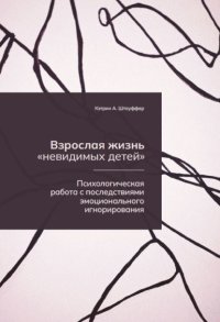 Взрослая жизнь «невидимых детей». Психологическая работа с последствиями эмоционального игнорирования