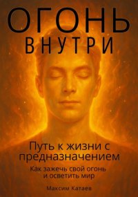 Огонь внутри: Путь к жизни с предназначением