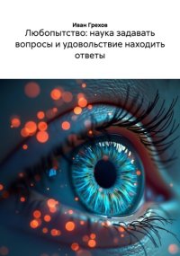 Любопытство: наука задавать вопросы и удовольствие находить ответы
