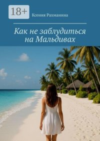 Как не заблудиться на Мальдивах. Большой путеводитель по райским островам для самостоятельных путешественников и искателей приключений