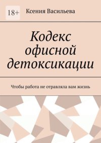 Кодекс офисной детоксикации. Чтобы работа не отравляла вам жизнь