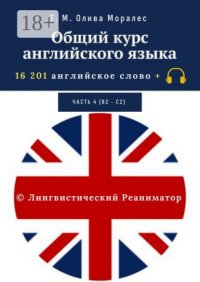 Общий курс английского языка. Часть 4 (В2 – С2). 16 201 английское слово. © Лингвистический Реаниматор