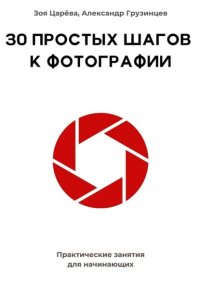 30 простых шагов к фотографии. Практические занятия для начинающих