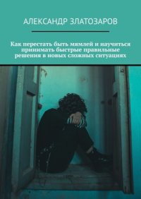 Как перестать быть мямлей и научиться принимать быстрые правильные решения в новых сложных ситуациях