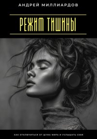 Режим тишины. Как отключиться от шума мира и услышать себя