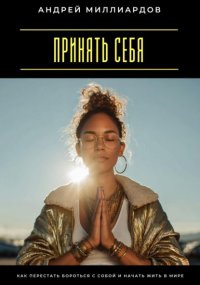 Принять себя. Как перестать бороться с собой и начать жить в мире
