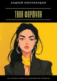 Твоя формула. Как строить жизнь по собственным правилам