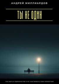 Ты не один. Как быть в одиночестве и не чувствовать себя покинутым