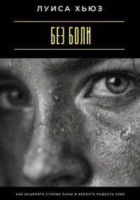 Без боли. Как исцелить старые раны и вернуть радость себе