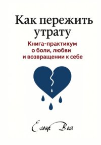 Как пережить утрату. Книга-практикум о боли, любви и возвращении к себе
