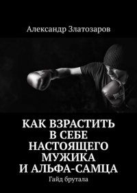 Как взрастить в себе настоящего мужика и альфа-самца. Гайд брутала