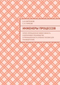 Инженеры процессов. Серия: Операционная эффективность и бережливое производство в промышленности (учебное пособие для руководителей)
