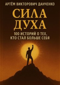 Сила духа. 100 историй о тех, кто стал больше себя