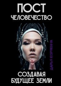 Постчеловечество: создавая будущее Земли