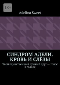 Синдром Адели. Кровь и слёзы. Твой единственный лучший друг – голос в голове