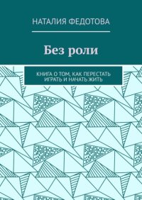 Без роли. Книга о том, как перестать играть и начать жить