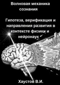 Волновая механика сознания: Гипотеза, верификация и направления развития в контексте физики и нейронаук
