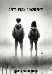 А что, если я исчезну?