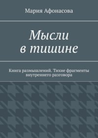 Мысли в тишине. Книга размышлений. Тихие фрагменты внутреннего разговора