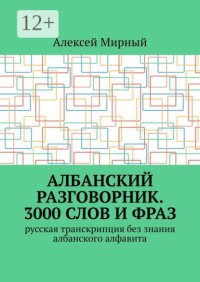 Албанский разговорник. 3000 слов и фраз. Русская транскрипция без знания албанского алфавита