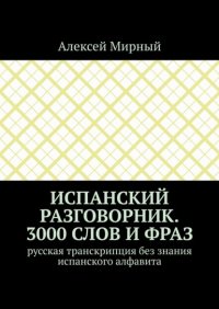 Испанский разговорник. 3000 слов и фраз. Русская транскрипция без знания испанского алфавита