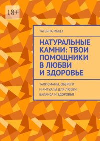 Натуральные камни: твои помощники в любви и здоровье. Талисманы, обереги и ритуалы для любви, баланса и здоровья