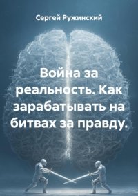 Война за реальность. Как зарабатывать на битвах за правду.