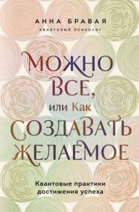 Можно все, или Как создавать желаемое. Квантовые практики достижения успеха