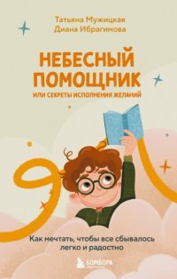 Небесный помощник, или Секреты исполнения желаний. Как мечтать, чтобы все сбывалось легко и радостно