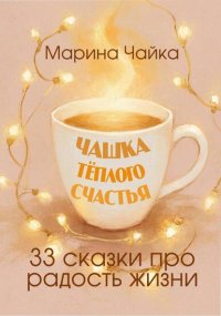 Чашка тёплого счастья. 33 сказки про радость жизни