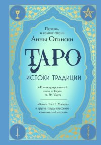 Таро. Истоки традиции. «Иллюстрированный ключ к Таро» А. Э. Уэйта, «Книга Т» С. Мазерса и другие труды классиков «английской школы»