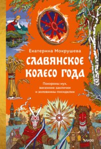 Славянское колесо года. Похороны мух, весенние заклички и золовкины посиделки