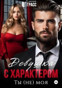 Девушка с характером. Ты (не) моя