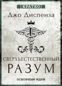 Сверхъестественный разум. Как обычные люди делают невозможное с помощью силы подсознания. Джо Диспенза. Кратко