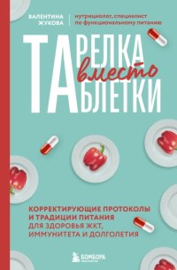 Тарелка вместо таблетки. Корректирующие протоколы и традиции питания для здоровья ЖКТ, иммунитета и долголетия