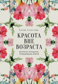 Красота вне возраста. Великие женщины, победившие время