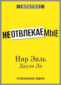 Неотвлекаемые. Как управлять своим вниманием и жизнью. Нир Эяль, Джули Ли. Кратко