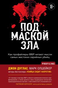 Под маской зла. Как профайлеры ФБР читают мысли самых жестоких серийных убийц