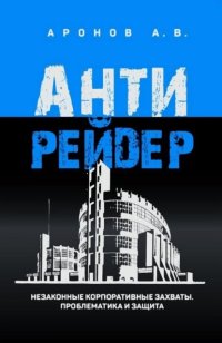 Антирейдер. Незаконные корпоративные захваты. Проблематика и защита