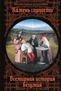 Камень глупости. Всемирная история безумия