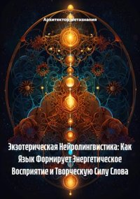 Экзотерическая Нейролингвистика: Как Язык Формирует Энергетическое Восприятие и Творческую Силу Слова