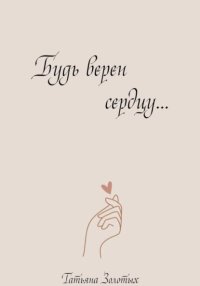 Будь верен сердцу…