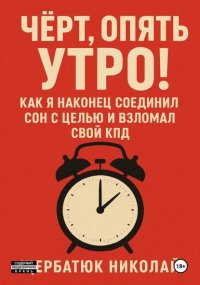 Чёрт, Опять Утро! Как Я Наконец Соединил Сон с Целью и Взломал Свой КПД