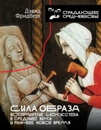 Сила образа. Восприятие искусства в Средние века и раннее Новое время