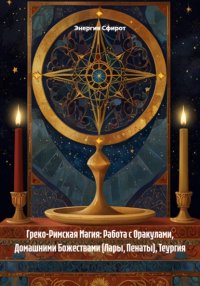 Греко-Римская Магия: Работа с Оракулами, Домашними Божествами (Лары, Пенаты), Теургия