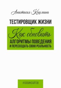 Тестировщик жизни. Как обновить алгоритмы поведения и пересоздать свою реальность