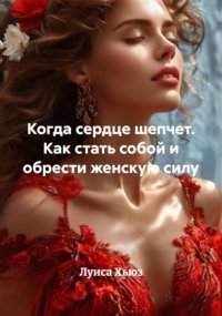 Когда сердце шепчет. Как стать собой и обрести женскую силу